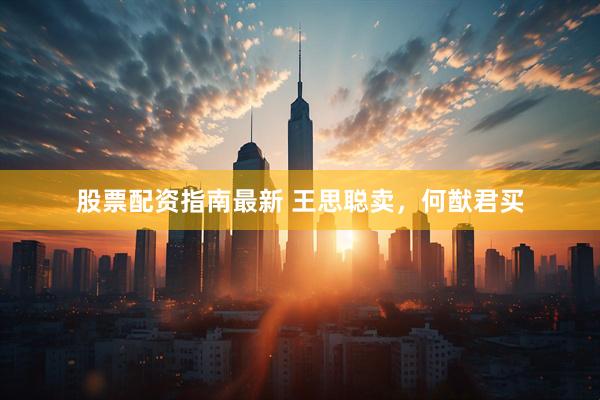股票配资指南最新 王思聪卖，何猷君买