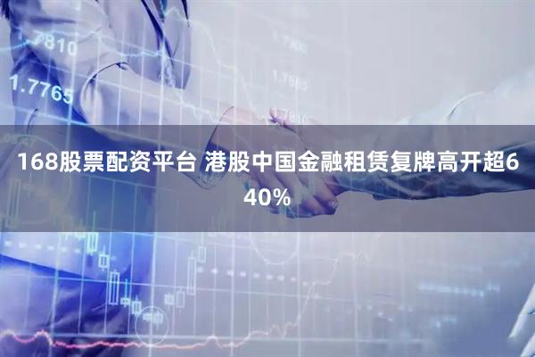168股票配资平台 港股中国金融租赁复牌高开超640%