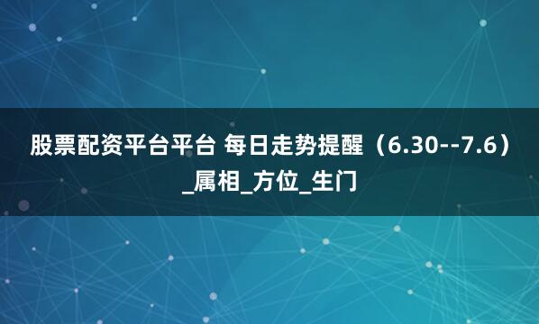 股票配资平台平台 每日走势提醒（6.30--7.6）_属相_方位_生门
