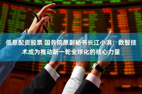 低息配资股票 国务院原副秘书长江小涓：数智技术成为推动新一轮全球化的核心力量