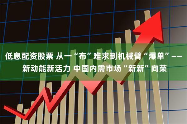 低息配资股票 从一“布”难求到机械臂“爆单”—— 新动能新活力 中国内需市场“新新”向荣