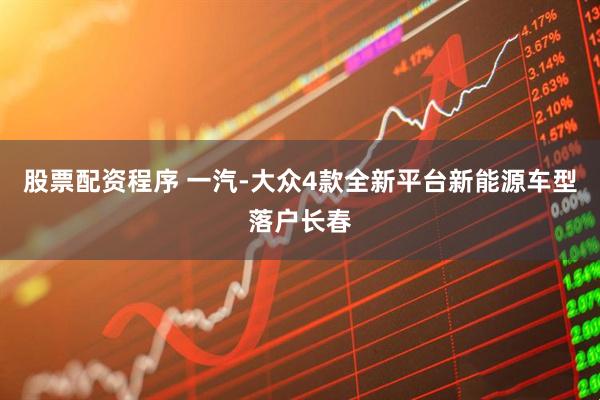 股票配资程序 一汽-大众4款全新平台新能源车型落户长春