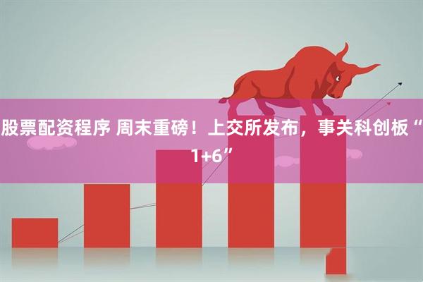 股票配资程序 周末重磅！上交所发布，事关科创板“1+6”