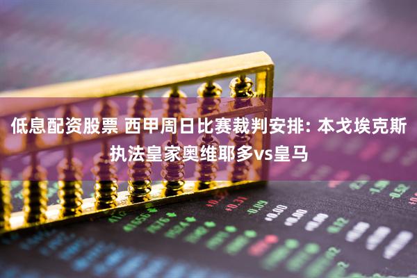 低息配资股票 西甲周日比赛裁判安排: 本戈埃克斯执法皇家奥维耶多vs皇马