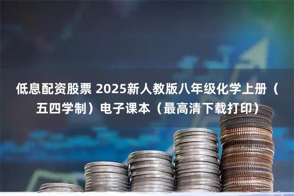 低息配资股票 2025新人教版八年级化学上册（五四学制）电子课本（最高清下载打印）