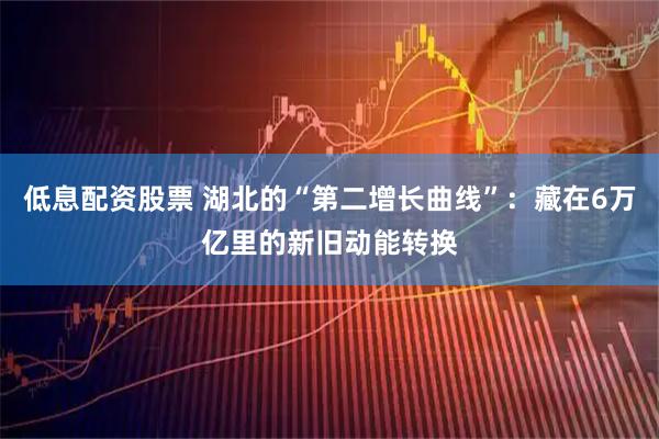 低息配资股票 湖北的“第二增长曲线”：藏在6万亿里的新旧动能转换