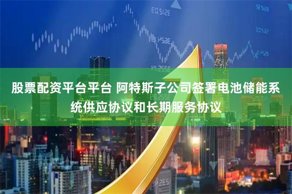 股票配资平台平台 阿特斯子公司签署电池储能系统供应协议和长期服务协议
